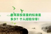 普洱茶投茶量的標(biāo)準(zhǔn)是多少？個(gè)人經(jīng)驗(yàn)分享！