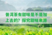 普洱茶有甜味是不是加上去的？探究甜味來源