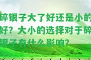 碎銀子大了好還是小的好？大小的選擇對碎銀子有什么作用？