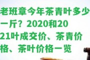 老班章今年茶青葉多少一斤？2020和2021葉成交價、茶青價格、茶葉價格一覽