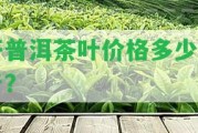 開普洱茶葉價格多少一斤？