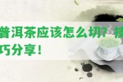 普洱茶應(yīng)怎么切？技巧分享！