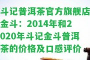 斗記普洱茶官方旗艦店金斗：2014年和2020年斗記金斗普洱茶的價格及口感評價