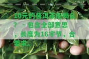 10元的普洱茶能喝么？ - 包含全部意思，長(zhǎng)度為16字節(jié)，合請(qǐng)求。