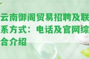 云南御閣貿(mào)易招聘及聯(lián)系方法：電話及官網(wǎng)綜合介紹