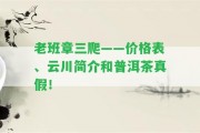 老班章三爬——價(jià)格表、云川簡(jiǎn)介和普洱茶真假！