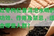 紅棗枸杞普洱泡水喝的功效、作用及禁忌，適合哪些人群？