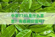 中茶7741是什么意思？有收藏價(jià)值嗎？