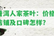 普洱人家茶葉：價格、店鋪及口碑怎樣？