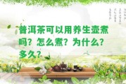 普洱茶可以用養(yǎng)生壺煮嗎？怎么煮？為什么？多久？