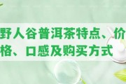 野人谷普洱茶特點、價格、口感及購買方法