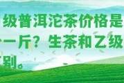 甲級(jí)普洱沱茶價(jià)格是多少一斤？生茶和乙級(jí)的區(qū)別。