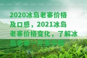 2020冰島老寨價格及口感，2021冰島老寨價格變化，熟悉冰島老寨一斤多少錢