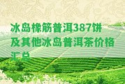 冰島橡筋普洱387餅及其他冰島普洱茶價格匯總