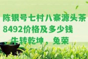 陳銀號七村八寨源頭茶8492價格及多少錢，牛轉(zhuǎn)乾坤，兔榮