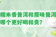 糯米香普洱和原味普洱哪個(gè)更好喝和貴？