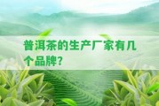 普洱茶的生產(chǎn)廠家有幾個品牌？