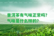 普洱茶有氣味正常嗎？氣味是什么樣的？