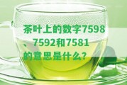 茶葉上的數(shù)字7598、7592和7581的意思是什么？