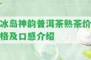 冰島神韻普洱茶熟茶價格及口感介紹