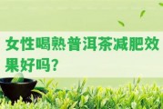 女性喝熟普洱茶減肥效果好嗎？