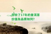 存放了17年的普洱茶價(jià)值及品質(zhì)怎樣？