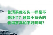 普洱茶像石頭一樣是不是壞了？硬如小石頭的普洱茶真的不好喝嗎？