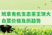 班章有機(jī)生態(tài)茶王餅大白菜價(jià)格及歷趨勢(shì)