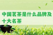 中國茗茶是什么品牌及十大名茶