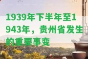 1939年下半年至1943年，貴州省發(fā)生的關鍵事變