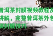 普洱茶封膜視頻教程及講解，完整普洱茶外包裝封膜技巧