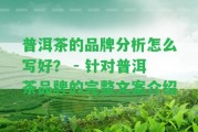 普洱茶的品牌分析怎么寫好？ - 針對(duì)普洱茶品牌的完整文案介紹