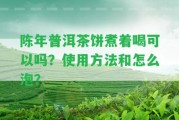 陳年普洱茶餅煮著喝可以嗎？采用方法和怎么泡？