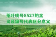 茶葉嘜號8527的含義及編號代表區(qū)分意義