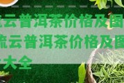 流云普洱茶價格及圖片 流云普洱茶價格及圖片大全