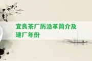 宜良茶廠歷沿革簡(jiǎn)介及建廠年份