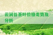 云澗谷茶葉價格走勢及分析