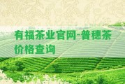 有福茶業(yè)官網(wǎng)-普穗茶價格查詢