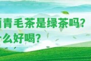 曬青毛茶是綠茶嗎？為什么好喝？