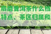 一扇磨普洱茶什么檔次及特點、茶區(qū)歸屬和口感