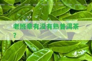 老班章有不存在熟普洱茶？