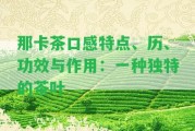 那卡茶口感特點(diǎn)、歷、功效與作用：一種特別的茶葉