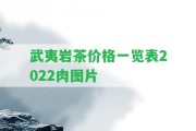 武夷巖茶價(jià)格一覽表2022肉圖片