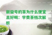 新益號的茶為什么便宜且好喝：學費茶檔次解析