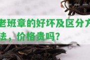 老班章的好壞及區(qū)分方法，價格貴嗎？