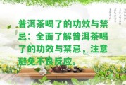 普洱茶喝了的功效與禁忌：全面熟悉普洱茶喝了的功效與禁忌，留意避免不良反應(yīng)。