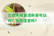 三伏天喝普洱熟茶可以嗎？女性適宜嗎？