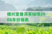 穗興堂普洱茶秘境2008年價格表