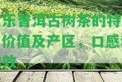 攸樂普洱古樹茶的特點(diǎn)、價(jià)值及產(chǎn)區(qū)，口感和功效