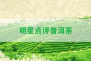 明星點(diǎn)評(píng)普洱茶